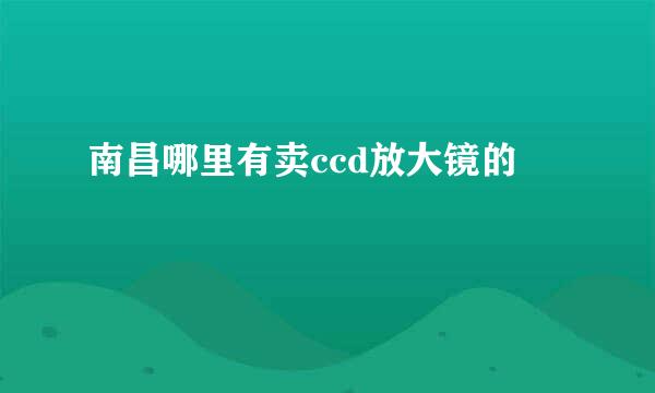 南昌哪里有卖ccd放大镜的