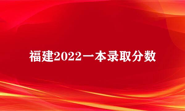 福建2022一本录取分数