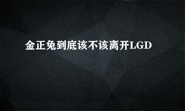 金正兔到底该不该离开LGD