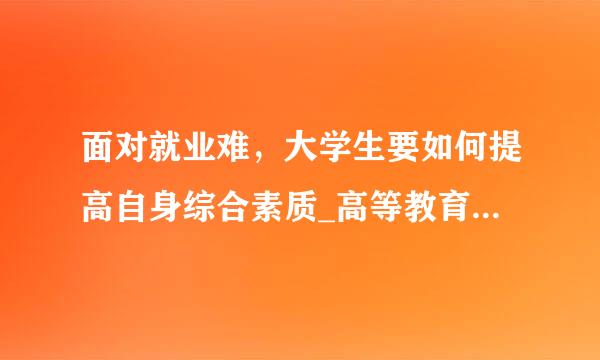 面对就业难，大学生要如何提高自身综合素质_高等教育_兴安资讯网