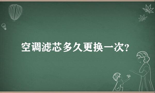 空调滤芯多久更换一次？