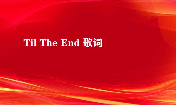 Til The End 歌词