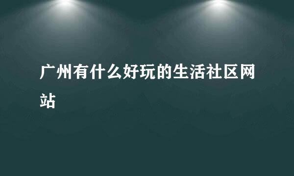 广州有什么好玩的生活社区网站