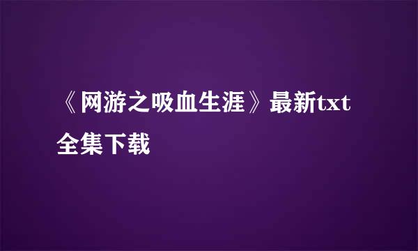 《网游之吸血生涯》最新txt全集下载