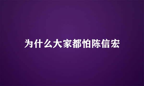 为什么大家都怕陈信宏