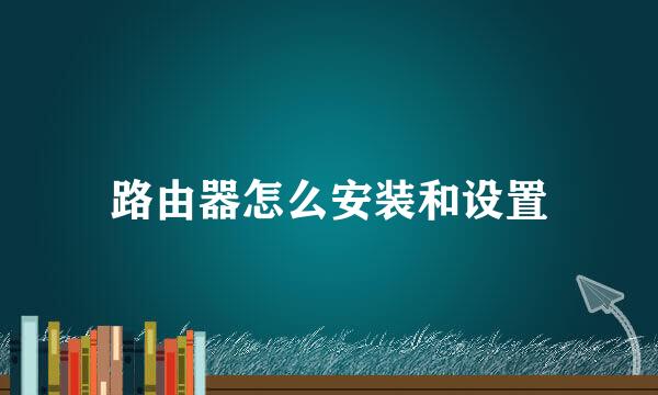 路由器怎么安装和设置