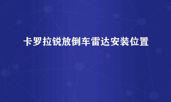 卡罗拉锐放倒车雷达安装位置