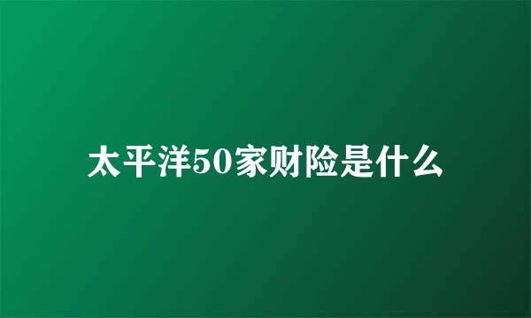 太平洋50家财险是什么