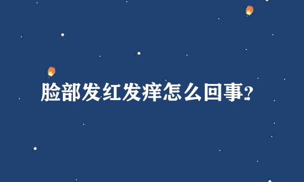 脸部发红发痒怎么回事？