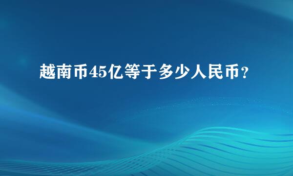 越南币45亿等于多少人民币？