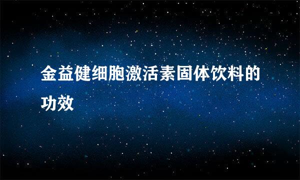 金益健细胞激活素固体饮料的功效