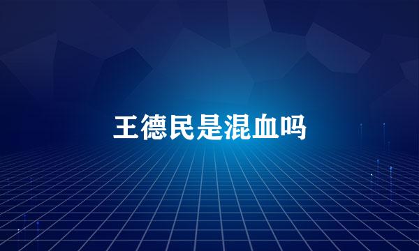 王德民是混血吗