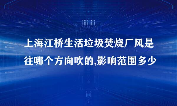 上海江桥生活垃圾焚烧厂风是往哪个方向吹的,影响范围多少