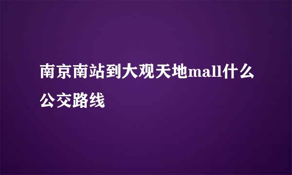 南京南站到大观天地mall什么公交路线