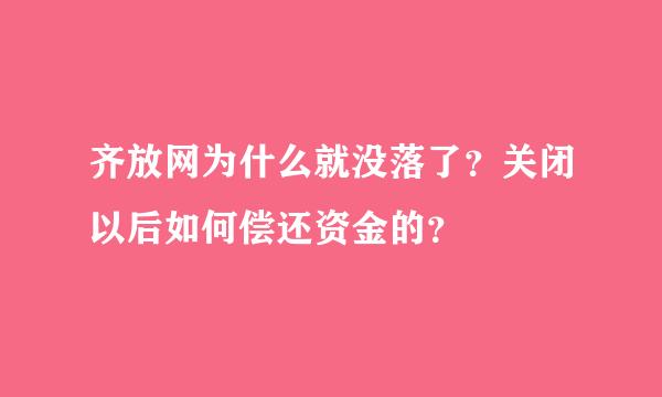 齐放网为什么就没落了？关闭以后如何偿还资金的？