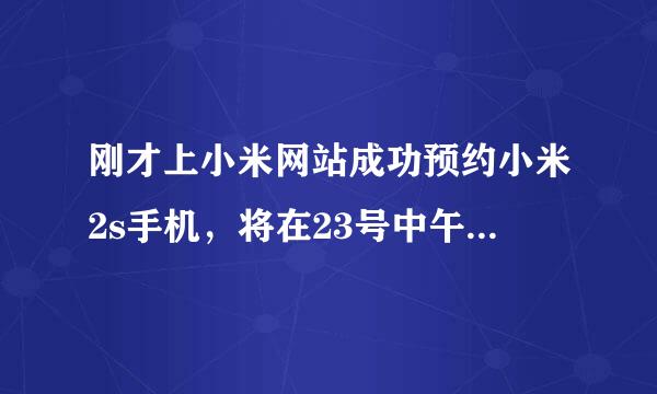 刚才上小米网站成功预约小米2s手机，将在23号中午12点抢购。请问预约成功是什么意思？