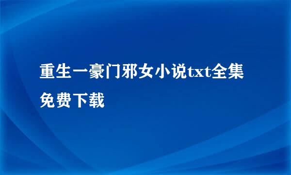 重生一豪门邪女小说txt全集免费下载