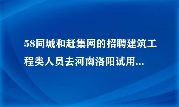 58同城和赶集网的招聘建筑工程类人员去河南洛阳试用的是骗人吗？