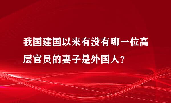 我国建国以来有没有哪一位高层官员的妻子是外国人？