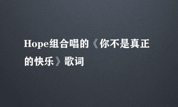 Hope组合唱的《你不是真正的快乐》歌词