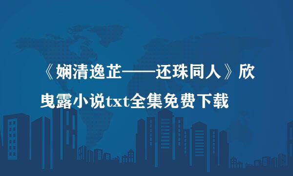 《娴清逸芷——还珠同人》欣曳露小说txt全集免费下载