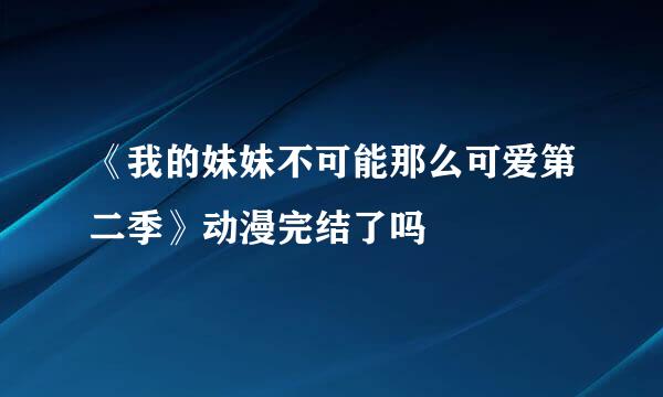 《我的妹妹不可能那么可爱第二季》动漫完结了吗