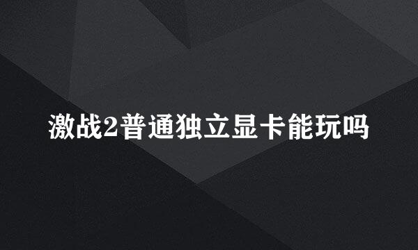 激战2普通独立显卡能玩吗