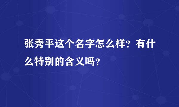 张秀平这个名字怎么样？有什么特别的含义吗？