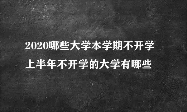 2020哪些大学本学期不开学 上半年不开学的大学有哪些