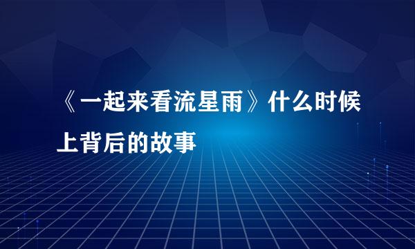 《一起来看流星雨》什么时候上背后的故事