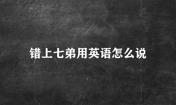 错上七弟用英语怎么说