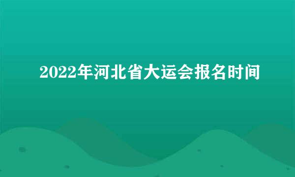 2022年河北省大运会报名时间