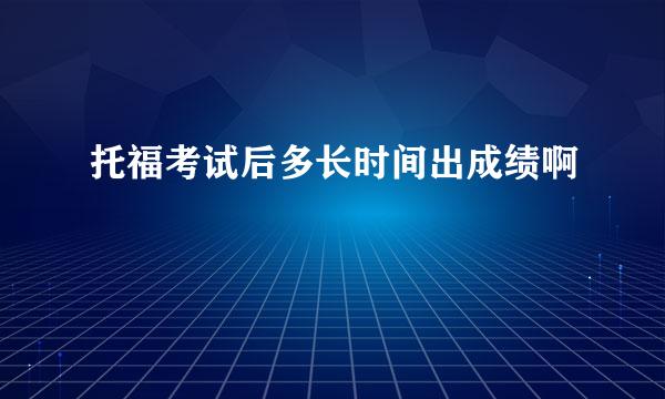 托福考试后多长时间出成绩啊