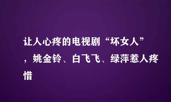 让人心疼的电视剧“坏女人”，姚金铃、白飞飞、绿萍惹人疼惜