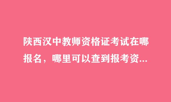 陕西汉中教师资格证考试在哪报名，哪里可以查到报考资料啊，还有能不能跨专业报考啊，谢谢好心人帮忙啊