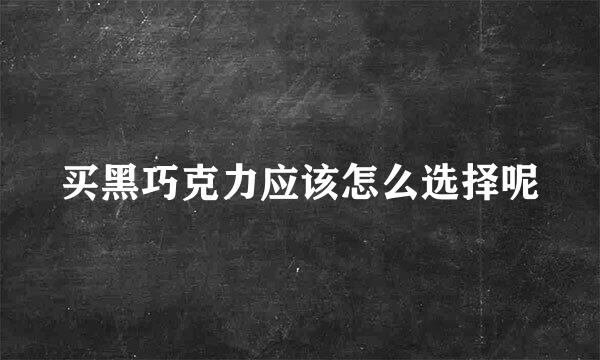 买黑巧克力应该怎么选择呢