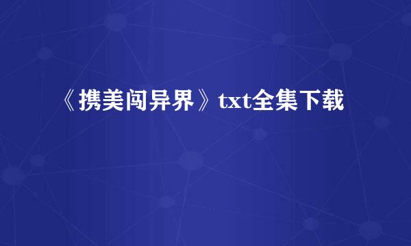 《携美闯异界》txt全集下载