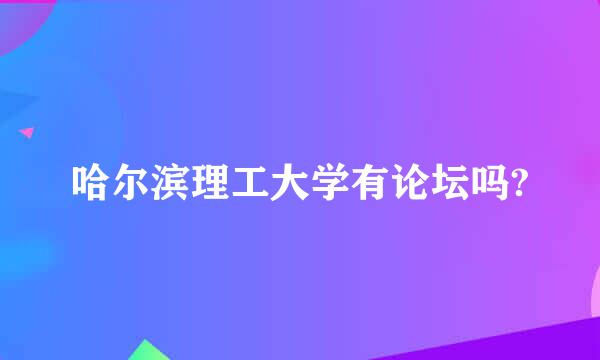 哈尔滨理工大学有论坛吗?