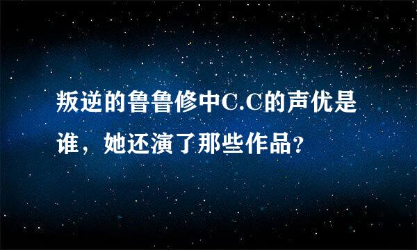 叛逆的鲁鲁修中C.C的声优是谁，她还演了那些作品？