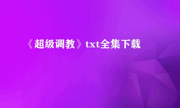 《超级调教》txt全集下载