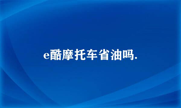 e酷摩托车省油吗.