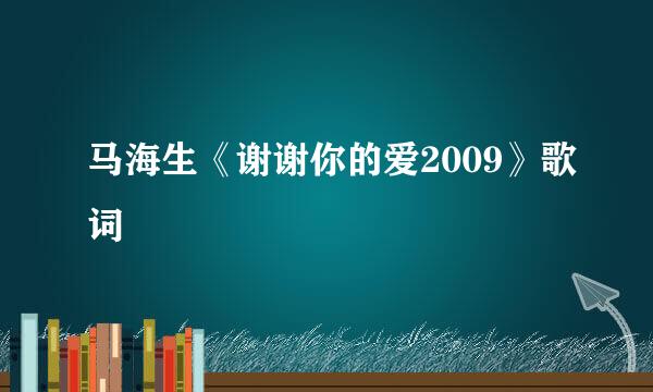 马海生《谢谢你的爱2009》歌词