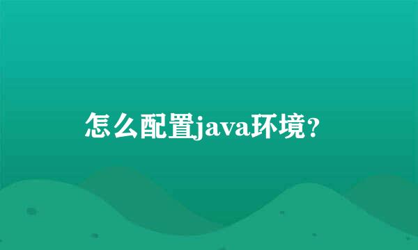 怎么配置java环境？