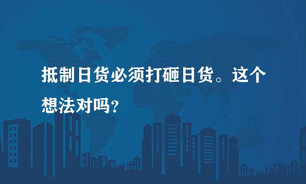 抵制日货必须打砸日货。这个想法对吗？