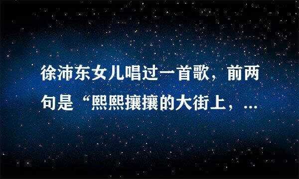 徐沛东女儿唱过一首歌，前两句是“熙熙攘攘的大街上，高楼立两旁“请问歌曲名是什么？