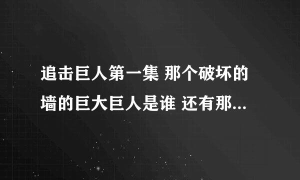 追击巨人第一集 那个破坏的墙的巨大巨人是谁 还有那个吃艾伦妈妈的巨人又是谁 为什么艾伦叔叔那么怕他