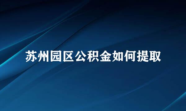 苏州园区公积金如何提取