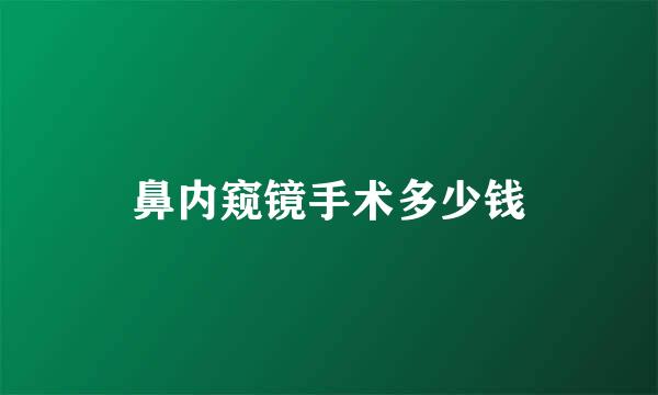 鼻内窥镜手术多少钱