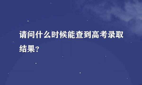 请问什么时候能查到高考录取结果？