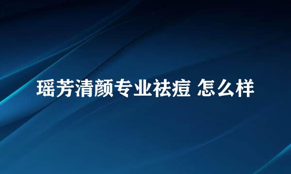 瑶芳清颜专业祛痘 怎么样